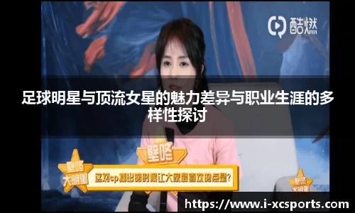 足球明星与顶流女星的魅力差异与职业生涯的多样性探讨
